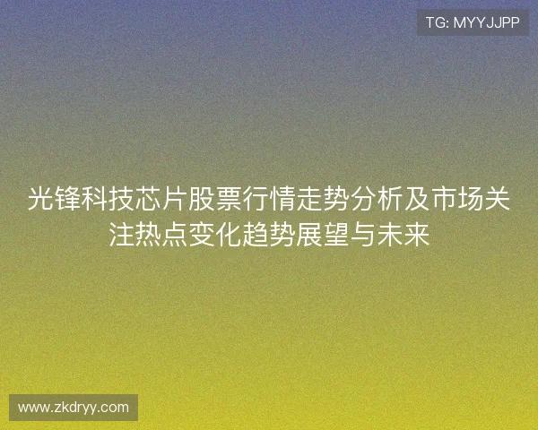 光锋科技芯片股票行情走势分析及市场关注热点变化趋势展望与未来